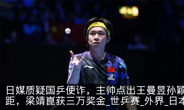 日媒质疑国乒使诈，主帅点出王曼昱孙颖莎差距，梁靖崑获三万奖金_世乒赛_外界_日本