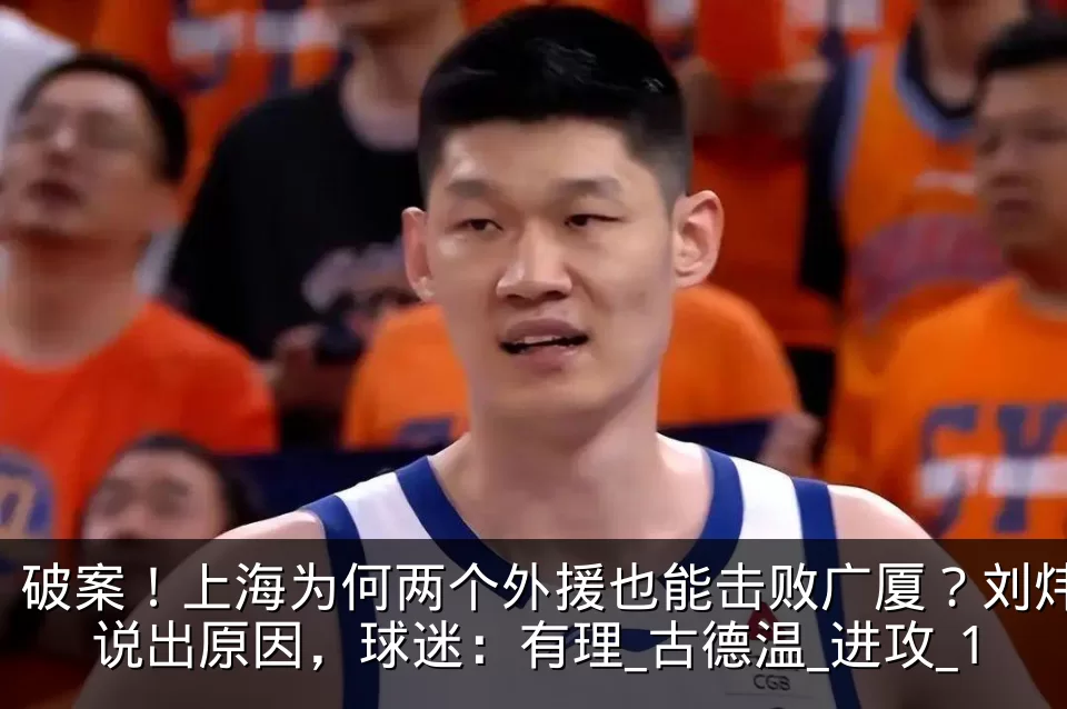 破案!上海为何两个外援也能击败广厦?刘炜说出原因,球迷:有理_古德温_进攻_1